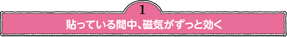 1.貼っている間中、磁気がずっと効く