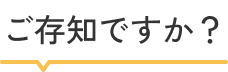 ご存知ですか？